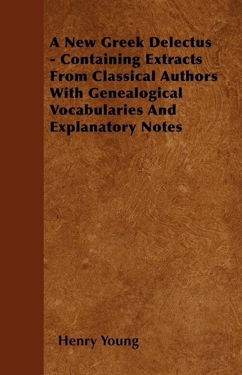 A New Greek Delectus - Containing Extracts From Classical Authors With Genealogical Vocabularies And Explanatory Notes (Paperback)