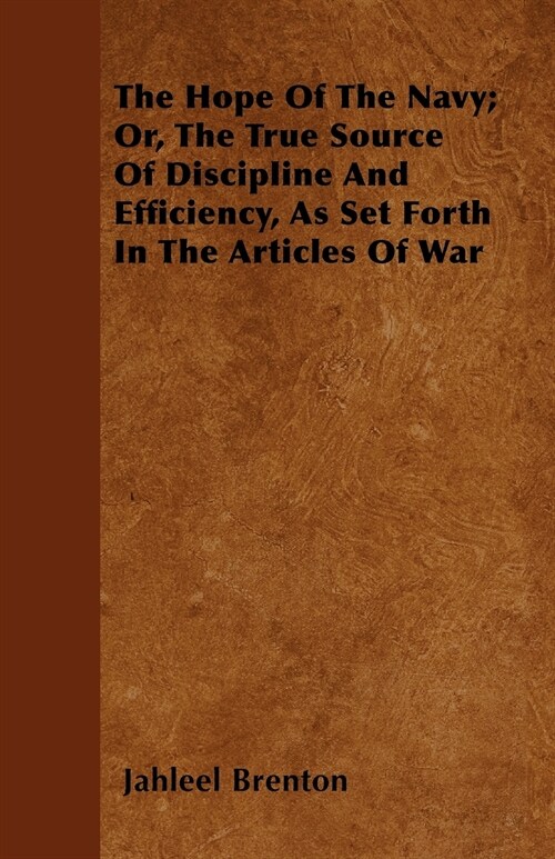 The Hope Of The Navy; Or, The True Source Of Discipline And Efficiency, As Set Forth In The Articles Of War (Paperback)