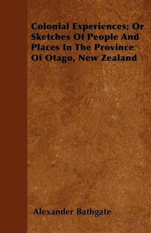 Colonial Experiences; Or Sketches Of People And Places In The Province Of Otago, New Zealand (Paperback)