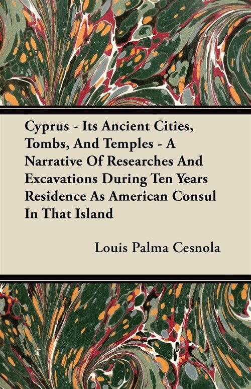 Cyprus - Its Ancient Cities, Tombs, And Temples - A Narrative Of Researches And Excavations During Ten Years Residence As American Consul In That Isla (Paperback)