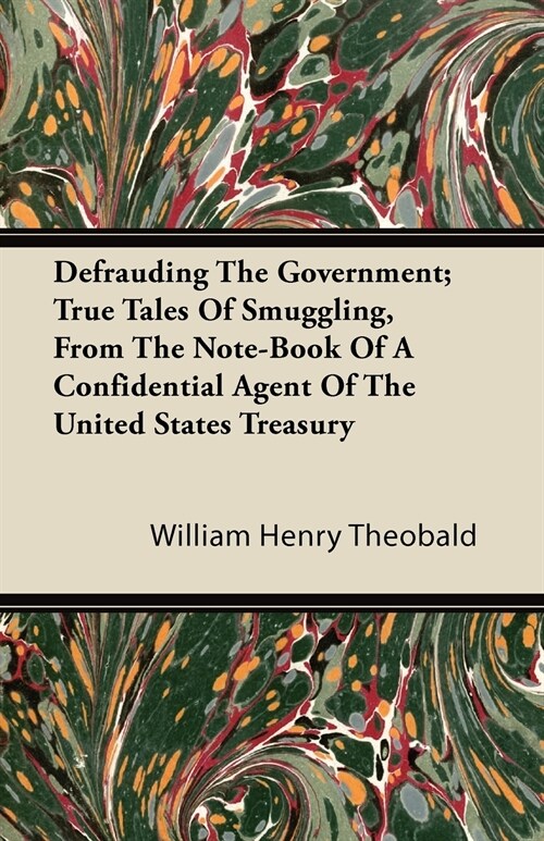 Defrauding The Government; True Tales Of Smuggling, From The Note-Book Of A Confidential Agent Of The United States Treasury (Paperback)