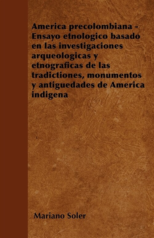 Am?ica precolombiana - Ensayo etnol?ico basado en las investigaciones arqueol?icas y etnogr?icas de las tradictiones, monumentos y antig?dades de (Paperback)