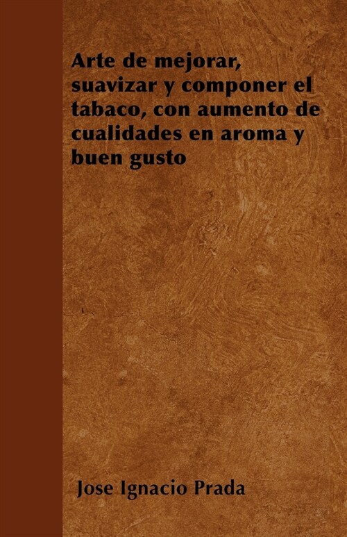 Arte de mejorar, suavizar y componer el tabaco, con aumento de cualidades en aroma y buen gusto (Paperback)