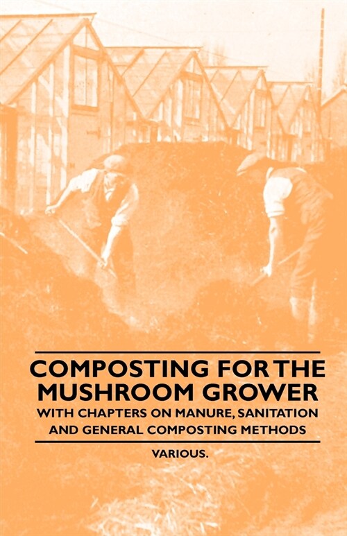 Composting for the Mushroom Grower - With Chapters on Manure, Sanitation and General Composting Methods (Paperback)