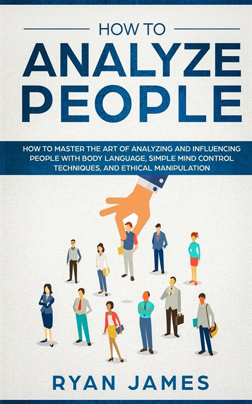 How to Analyze People: How to Master the Art of Analyzing and Influencing People with Body Language, Simple Mind Control Techniques, and Ethi (Paperback)