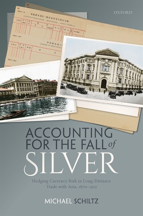 Accounting for the Fall of Silver : Hedging Currency Risk in Long-Distance Trade with Asia, 1870-1913 (Hardcover)