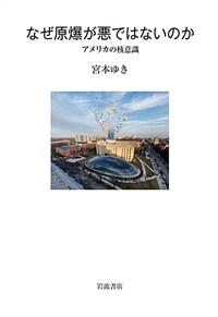 なぜ原爆が悪ではないのか : アメリカの核意識