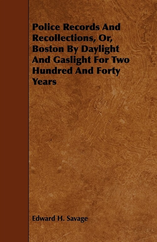Police Records and Recollections, Or, Boston by Daylight and Gaslight for Two Hundred and Forty Years (Paperback)