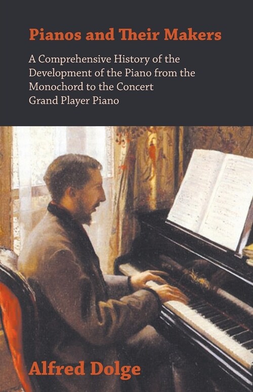 Pianos and Their Makers - A Comprehensive History of the Development of the Piano from the Monochord to the Concert Grand Player Piano (Paperback)