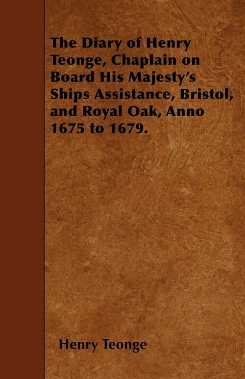 The Diary of Henry Teonge, Chaplain on Board His Majestys Ships Assistance, Bristol, and Royal Oak, Anno 1675 to 1679. (Paperback)