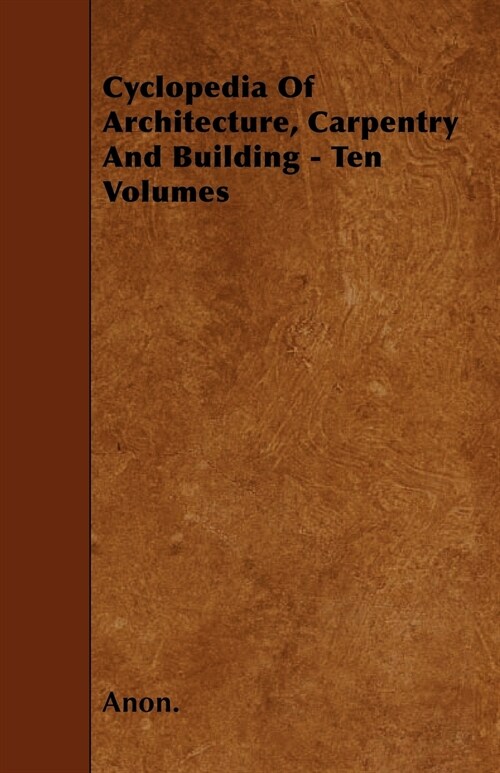 Cyclopedia Of Architecture, Carpentry And Building - Ten Volumes (Paperback)