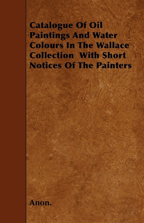 Catalogue Of Oil Paintings And Water Colours In The Wallace Collection With Short Notices Of The Painters (Paperback)