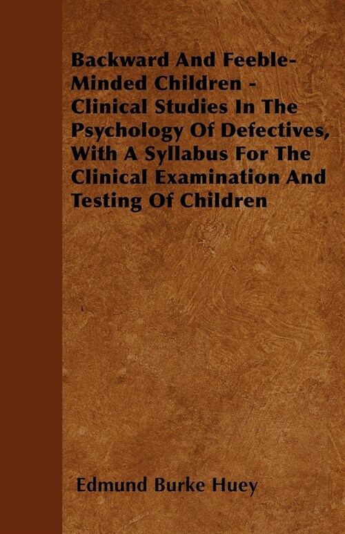 Backward And Feeble-Minded Children - Clinical Studies In The Psychology Of Defectives, With A Syllabus For The Clinical Examination And Testing Of Ch (Paperback)