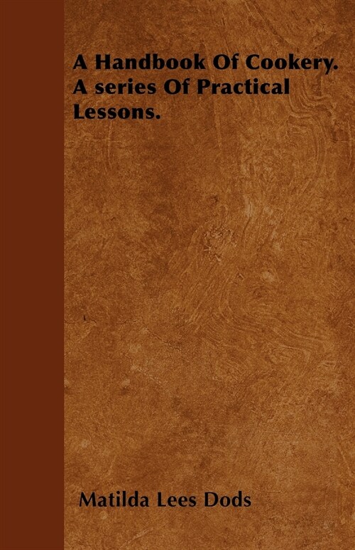 A Handbook Of Cookery. A series Of Practical Lessons. (Paperback)