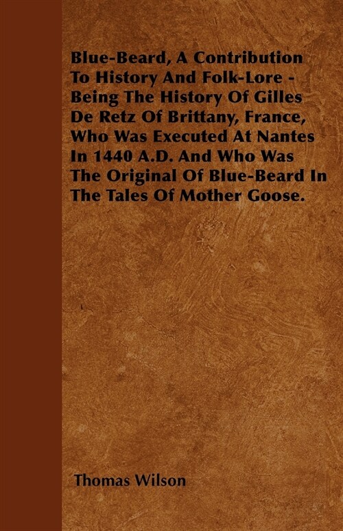 Blue-Beard, A Contribution To History And Folk-Lore - Being The History Of Gilles De Retz Of Brittany, France, Who Was Executed At Nantes In 1440 A.D. (Paperback)