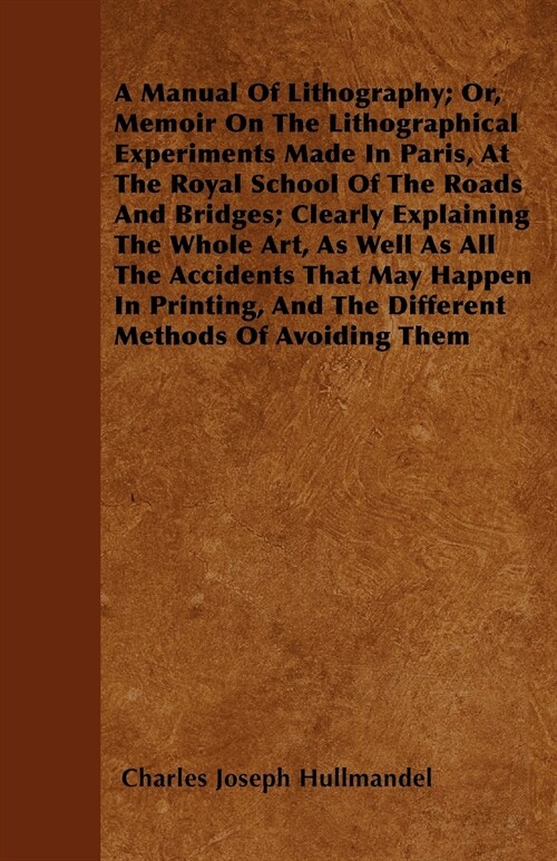 A Manual Of Lithography; Or, Memoir On The Lithographical Experiments Made In Paris, At The Royal School Of The Roads And Bridges; Clearly Explaining  (Paperback)