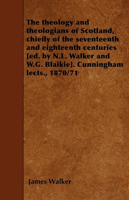 The theology and theologians of Scotland, chiefly of the seventeenth and eighteenth centuries [ed. by N.L. Walker and W.G. Blaikie]. Cunningham lects. (Paperback)
