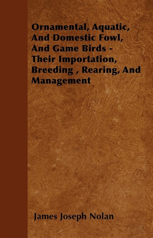 Ornamental, Aquatic, And Domestic Fowl, And Game Birds - Their Importation, Breeding, Rearing, And Management (Paperback)