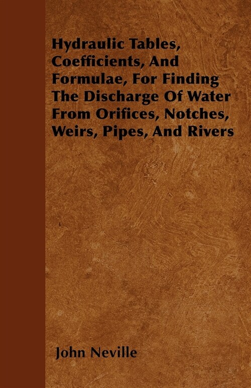 Hydraulic Tables, Coefficients, And Formulae, For Finding The Discharge Of Water From Orifices, Notches, Weirs, Pipes, And Rivers (Paperback)