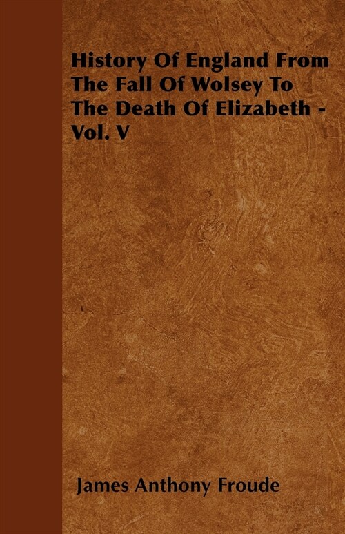 History Of England From The Fall Of Wolsey To The Death Of Elizabeth - Vol. V (Paperback)