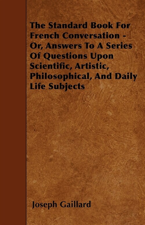 The Standard Book For French Conversation - Or, Answers To A Series Of Questions Upon Scientific, Artistic, Philosophical, And Daily Life Subjects (Paperback)