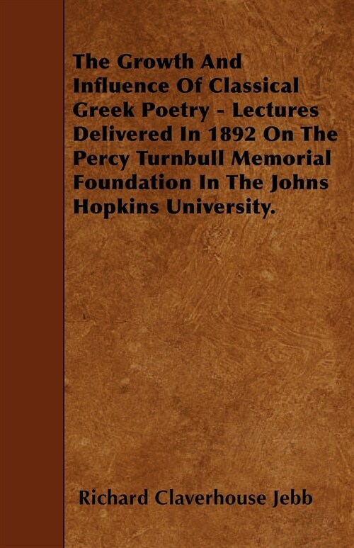 The Growth And Influence Of Classical Greek Poetry - Lectures Delivered In 1892 On The Percy Turnbull Memorial Foundation In The Johns Hopkins Univers (Paperback)