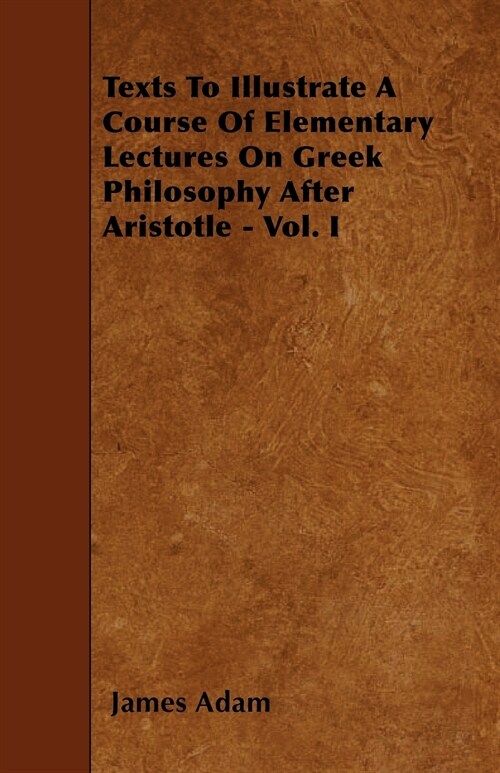 Texts To Illustrate A Course Of Elementary Lectures On Greek Philosophy After Aristotle - Vol. I (Paperback)