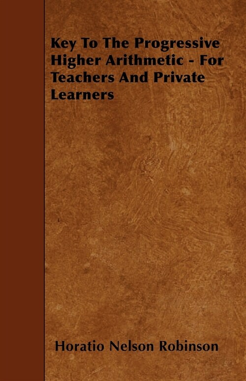 Key To The Progressive Higher Arithmetic - For Teachers And Private Learners (Paperback)