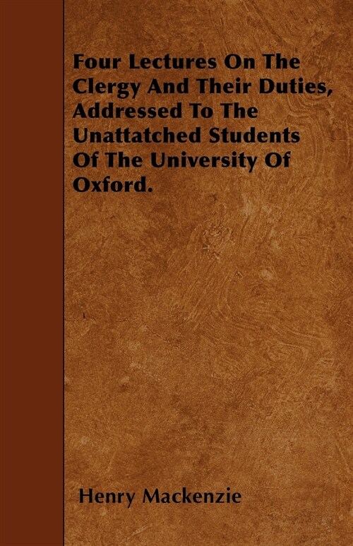 Four Lectures On The Clergy And Their Duties, Addressed To The Unattatched Students Of The University Of Oxford. (Paperback)