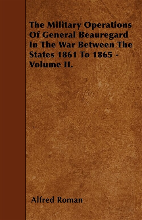 The Military Operations Of General Beauregard In The War Between The States 1861 To 1865 - Volume II. (Paperback)