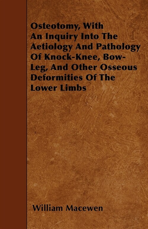 Osteotomy, With An Inquiry Into The Aetiology And Pathology Of Knock-Knee, Bow-Leg, And Other Osseous Deformities Of The Lower Limbs (Paperback)