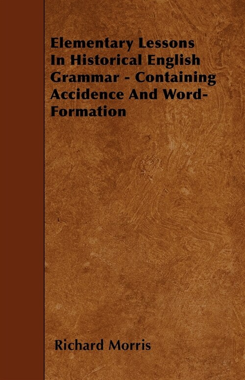 Elementary Lessons In Historical English Grammar - Containing Accidence And Word-Formation (Paperback)