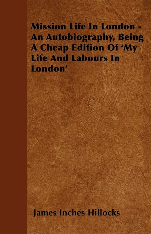 Mission Life in London - An Autobiography, Being a Cheap Edition of my Life and Labours in London (Paperback)