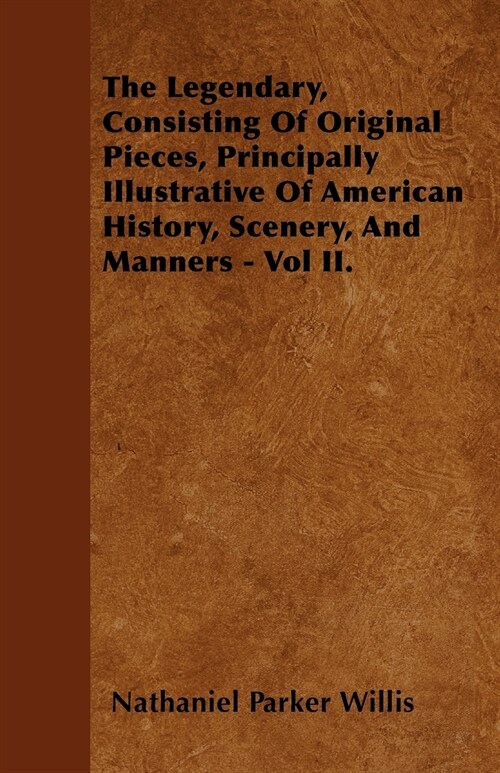 The Legendary, Consisting Of Original Pieces, Principally Illustrative Of American History, Scenery, And Manners - Vol II. (Paperback)