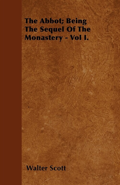 The Abbot; Being the Sequel of the Monastery - Vol I. (Paperback)