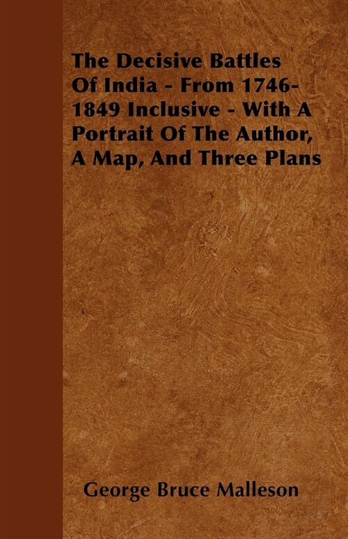 The Decisive Battles Of India - From 1746-1849 Inclusive - With A Portrait Of The Author, A Map, And Three Plans (Paperback)