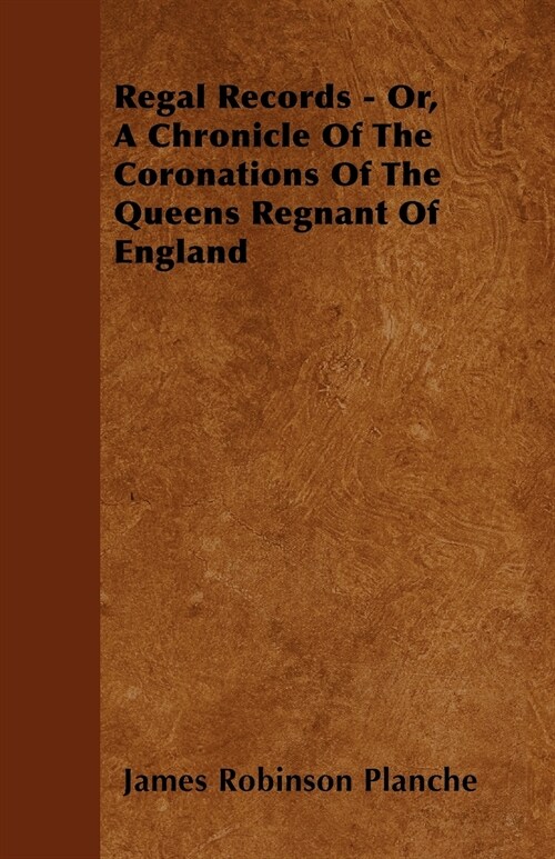 Regal Records - Or, A Chronicle Of The Coronations Of The Queens Regnant Of England (Paperback)