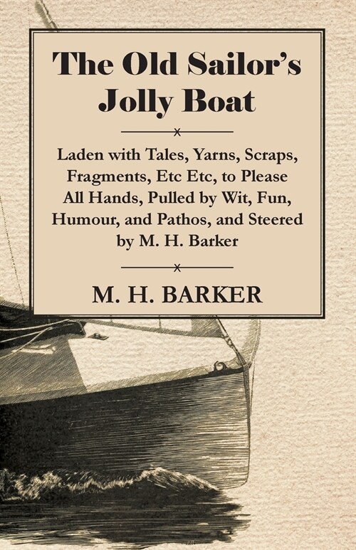The Old Sailors Jolly Boat, Laden with Tales, Yarns, Scraps, Fragments, Etc Etc, to Please All Hands, Pulled by Wit, Fun, Humour, and Pathos, and Ste (Paperback)