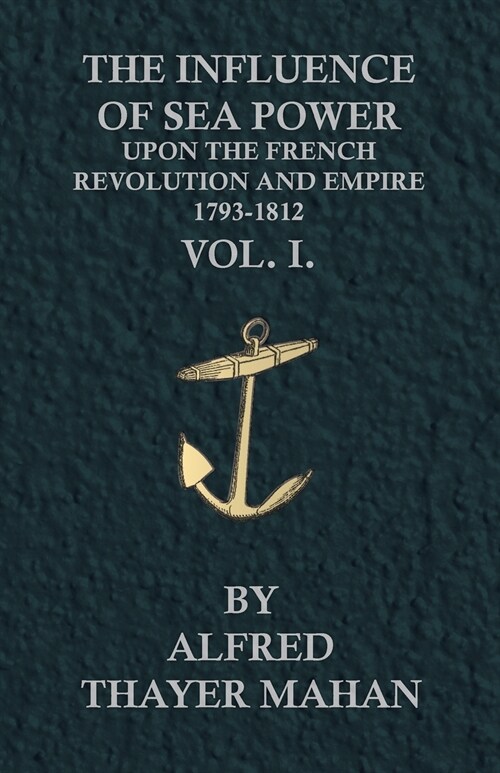 The Influence of Sea Power Upon the French Revolution and Empire, 1793-1812 - Vol. I. (Paperback)