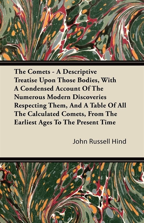 The Comets - A Descriptive Treatise Upon Those Bodies, With A Condensed Account Of The Numerous Modern Discoveries Respecting Them, And A Table Of All (Paperback)