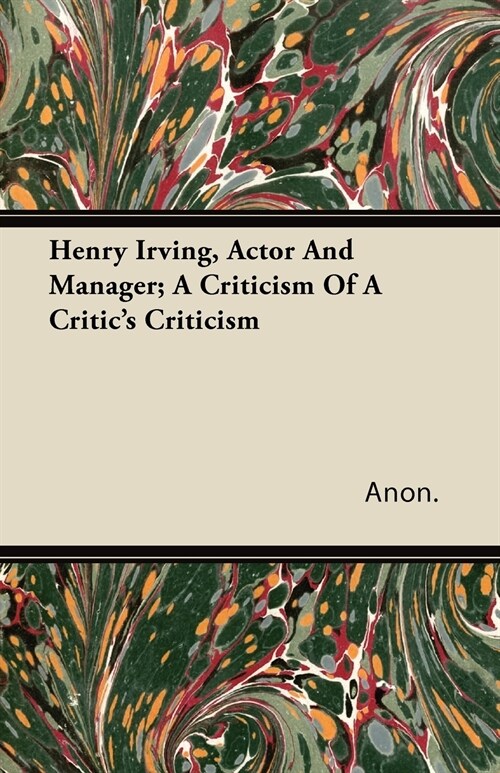 Henry Irving, Actor and Manager; A Criticism of a Critics Criticism (Paperback)