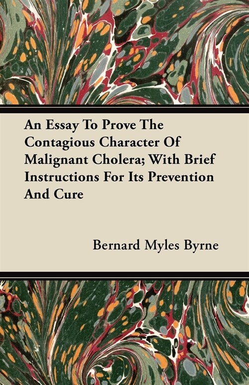 An Essay to Prove the Contagious Character of Malignant Cholera; With Brief Instructions for Its Prevention and Cure (Paperback)