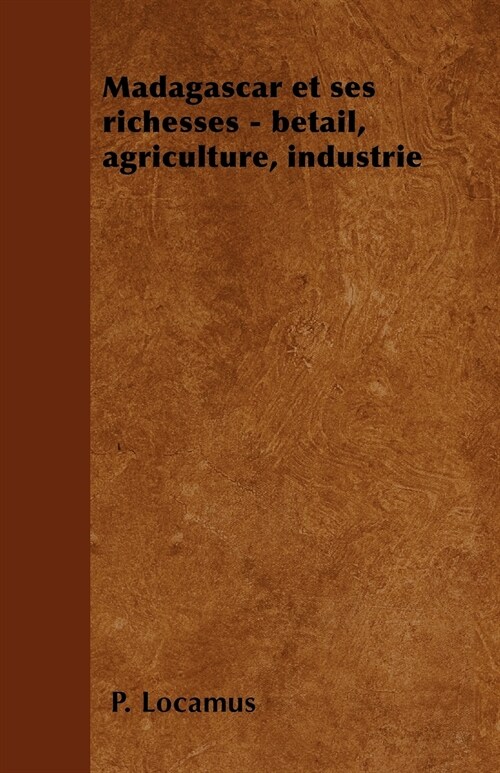Madagascar et ses richesses - b?ail, agriculture, industrie (Paperback)