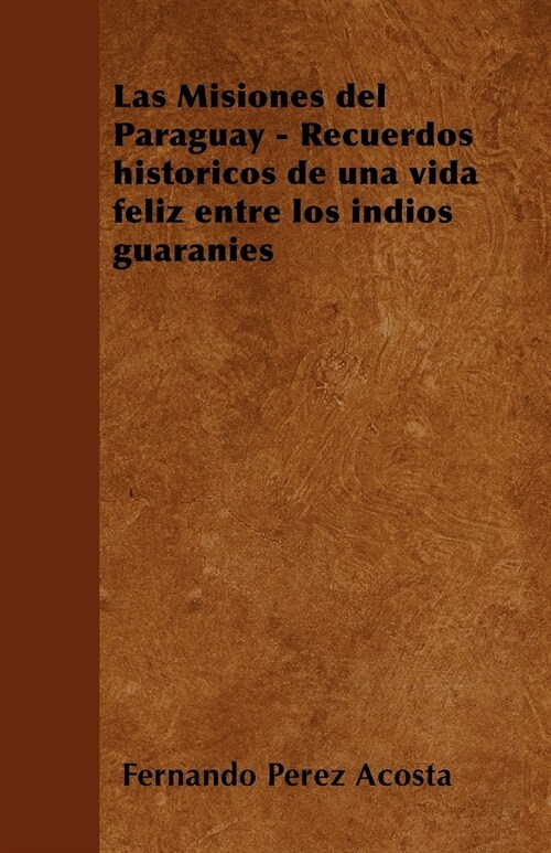 Las Misiones del Paraguay - Recuerdos hist?icos de una vida feliz entre los ?dios guaran?s (Paperback)