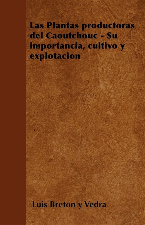 Las Plantas productoras del Caoutchouc - Su importancia, cultivo y explotaci? (Paperback)