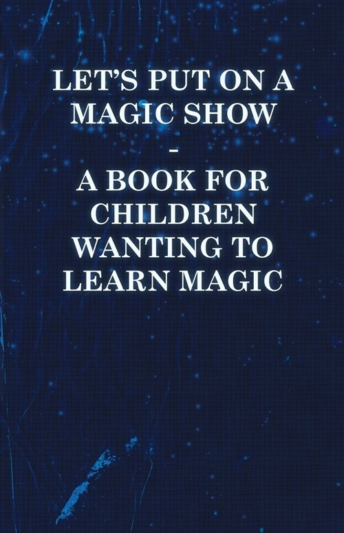 Lets Put on a Magic Show - A Book for Children Wanting to Learn Magic (Paperback)