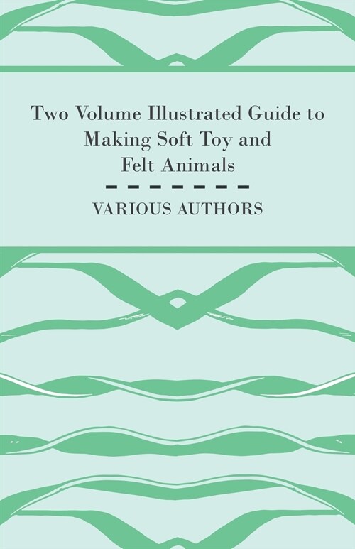 Two Volume Illustrated Guide to Making Soft Toy and Felt Animals (Paperback)