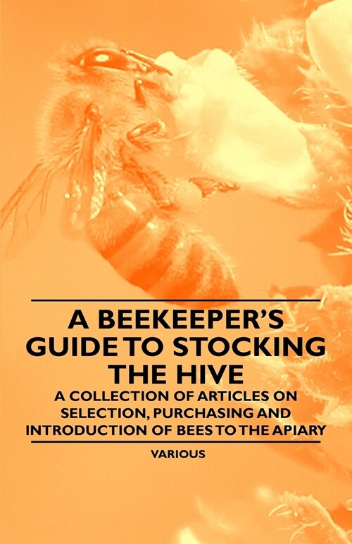 A Beekeepers Guide to Stocking the Hive - A Collection of Articles on Selection, Purchasing and Introduction of Bees to the Apiary (Paperback)