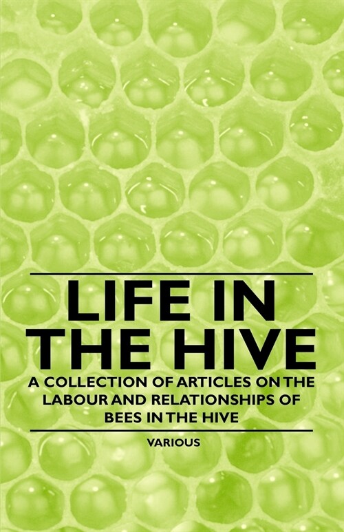 Life in the Hive - A Collection of Articles on the Labour and Relationships of Bees in the Hive (Paperback)