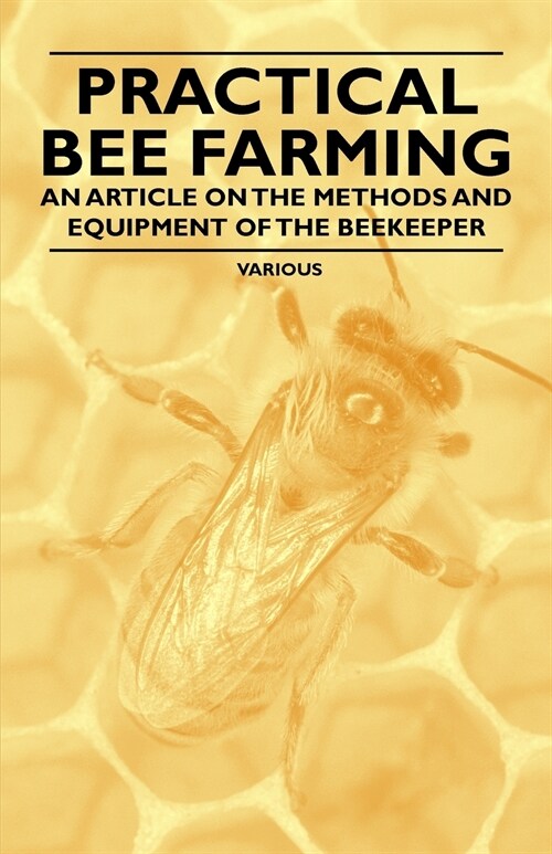 Practical Bee Farming - An Article on the Methods and Equipment of the Beekeeper (Paperback)